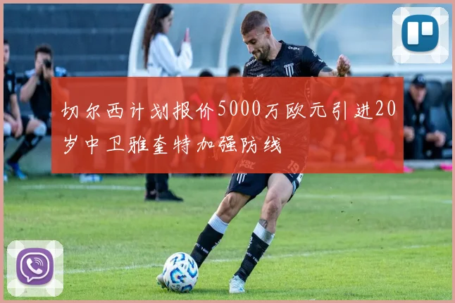 切尔西计划报价5000万欧元引进20岁中卫雅奎特加强防线