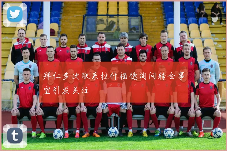 拜仁多次联系拉什福德询问转会事宜引发关注