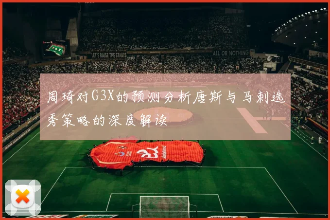 周琦对G3X的预测分析唐斯与马刺选秀策略的深度解读