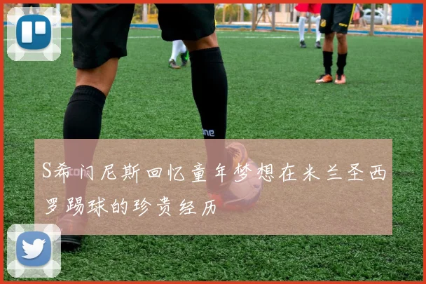 S希门尼斯回忆童年梦想在米兰圣西罗踢球的珍贵经历