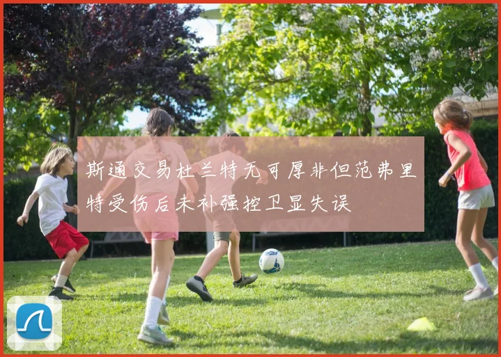 斯通交易杜兰特无可厚非但范弗里特受伤后未补强控卫显失误