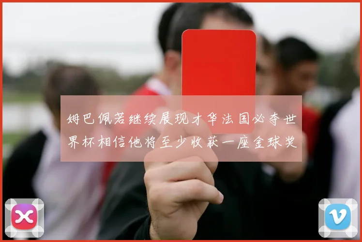 姆巴佩若继续展现才华法国必夺世界杯相信他将至少收获一座金球奖