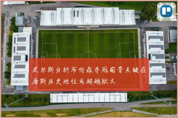 皮尔斯分析布伦森夺冠前景关键在唐斯历史地位或超越欧文