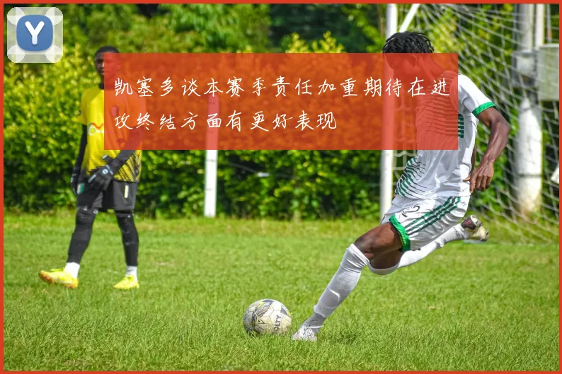 凯塞多谈本赛季责任加重期待在进攻终结方面有更好表现