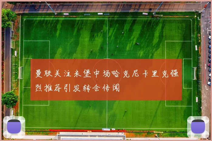 曼联关注米堡中场哈克尼卡里克强烈推荐引发转会传闻