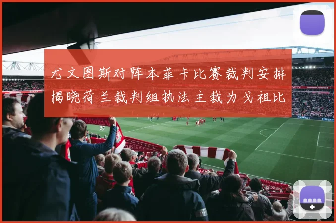 尤文图斯对阵本菲卡比赛裁判安排揭晓荷兰裁判组执法主裁为戈祖比尤克